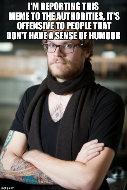 Hipster Barista Meme | I'M REPORTING THIS MEME TO THE AUTHORITIES, IT'S OFFENSIVE TO PEOPLE THAT DON'T HAVE A SENSE OF HUMOUR | image tagged in memes,hipster barista | made w/ Imgflip meme maker