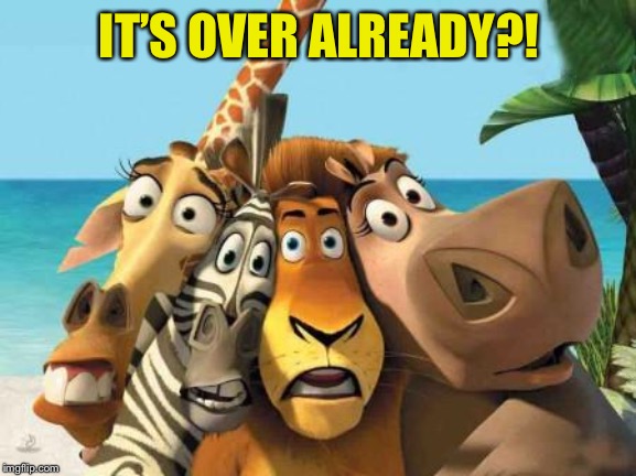 madagascar | IT’S OVER ALREADY?! | image tagged in madagascar | made w/ Imgflip meme maker