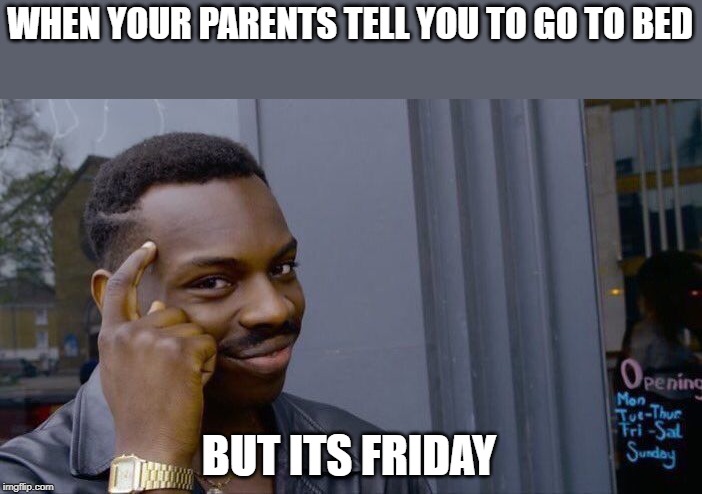 Roll Safe Think About It Meme | WHEN YOUR PARENTS TELL YOU TO GO TO BED; BUT ITS FRIDAY | image tagged in memes,roll safe think about it | made w/ Imgflip meme maker