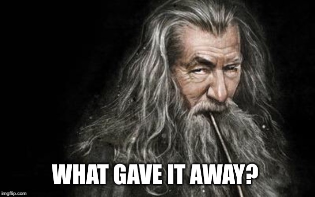 Clever Gandalf | WHAT GAVE IT AWAY? | image tagged in clever gandalf | made w/ Imgflip meme maker