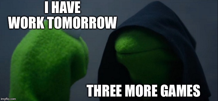 Evil Kermit | I HAVE WORK TOMORROW; THREE MORE GAMES | image tagged in memes,evil kermit | made w/ Imgflip meme maker