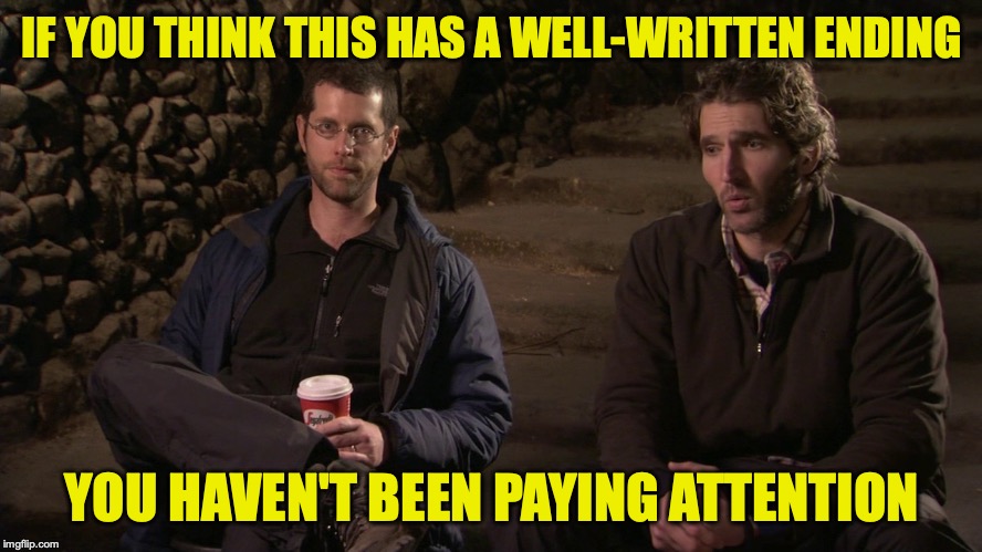 Well, I don't NOW | IF YOU THINK THIS HAS A WELL-WRITTEN ENDING; YOU HAVEN'T BEEN PAYING ATTENTION | image tagged in benioff and weiss,game of thrones | made w/ Imgflip meme maker