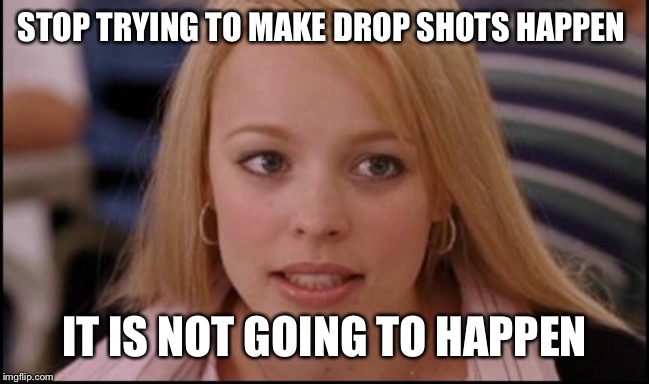 stop trying to make X happen | STOP TRYING TO MAKE DROP SHOTS HAPPEN; IT IS NOT GOING TO HAPPEN | image tagged in stop trying to make x happen,tennis | made w/ Imgflip meme maker