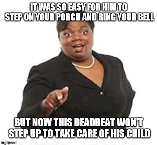 Jroc113 | IT WAS SO EASY FOR HIM TO STEP ON YOUR PORCH AND RING YOUR BELL; BUT NOW THIS DEADBEAT WON'T STEP UP TO TAKE CARE OF HIS CHILD | image tagged in ya'll mother fuckers | made w/ Imgflip meme maker