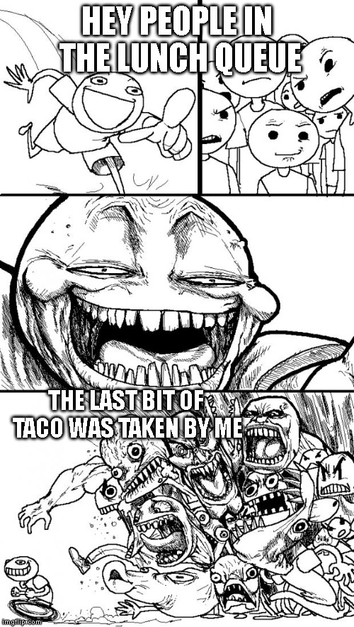 Hey Internet Meme | HEY PEOPLE IN THE LUNCH QUEUE; THE LAST BIT OF TACO WAS TAKEN BY ME | image tagged in memes,hey internet | made w/ Imgflip meme maker