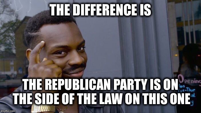 Roll Safe Think About It Meme | THE DIFFERENCE IS THE REPUBLICAN PARTY IS ON THE SIDE OF THE LAW ON THIS ONE | image tagged in memes,roll safe think about it | made w/ Imgflip meme maker