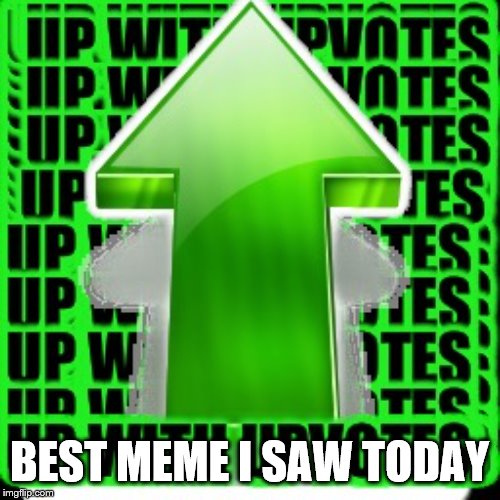 upvote | BEST MEME I SAW TODAY | image tagged in upvote | made w/ Imgflip meme maker