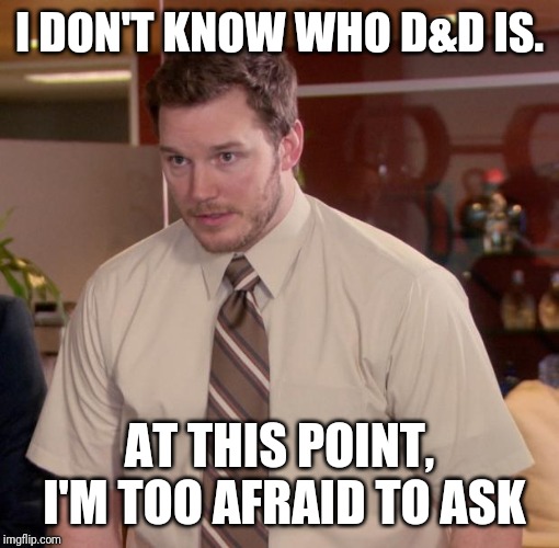 Chris Pratt - Too Afraid to Ask | I DON'T KNOW WHO D&D IS. AT THIS POINT, I'M TOO AFRAID TO ASK | image tagged in chris pratt - too afraid to ask | made w/ Imgflip meme maker