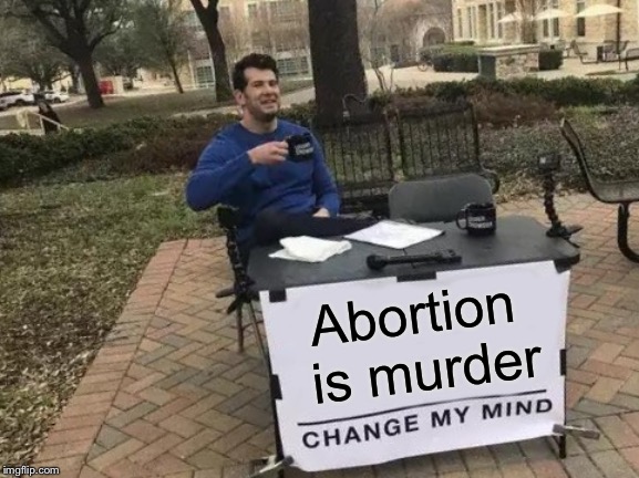 Change My Mind | Abortion is murder | image tagged in memes,change my mind | made w/ Imgflip meme maker
