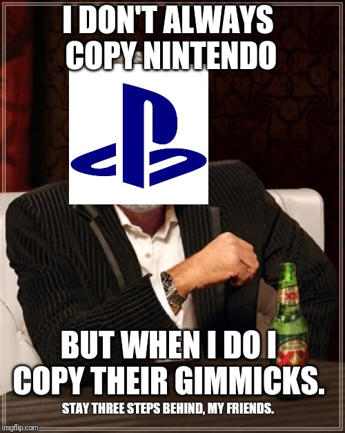 The Most Interesting Man In The World Meme | I DON'T ALWAYS COPY NINTENDO; BUT WHEN I DO I COPY THEIR GIMMICKS. STAY THREE STEPS BEHIND, MY FRIENDS. | image tagged in memes,the most interesting man in the world | made w/ Imgflip meme maker
