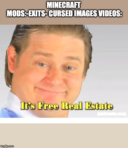 It's Free Real Estate | MINECRAFT MODS:-EXITS-
CURSED IMAGES VIDEOS: | image tagged in it's free real estate | made w/ Imgflip meme maker