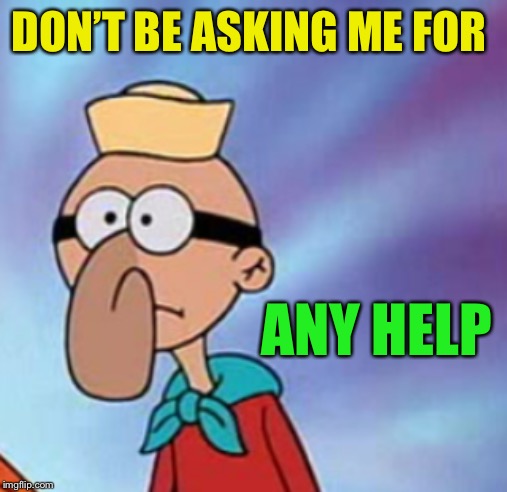 DON’T BE ASKING ME FOR ANY HELP | made w/ Imgflip meme maker