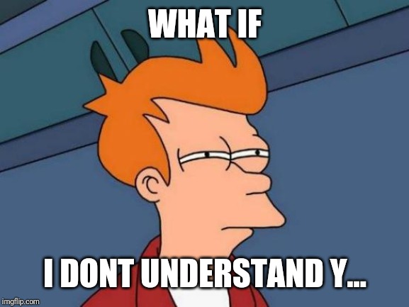 Futurama Fry Meme | WHAT IF I DONT UNDERSTAND Y... | image tagged in memes,futurama fry | made w/ Imgflip meme maker