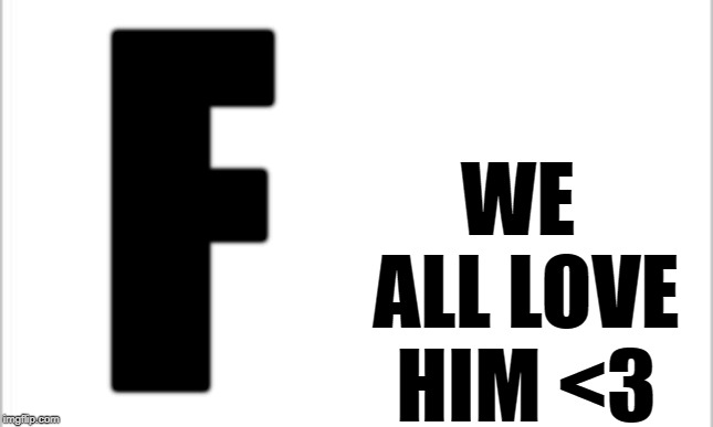 white background | F WE ALL LOVE HIM <3 | image tagged in white background | made w/ Imgflip meme maker