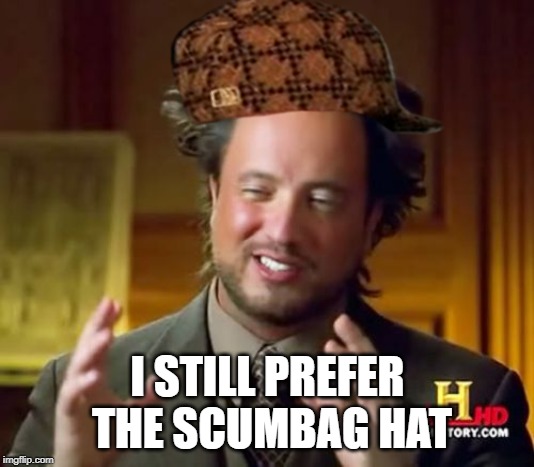 Ancient Aliens Meme | I STILL PREFER THE SCUMBAG HAT | image tagged in memes,ancient aliens | made w/ Imgflip meme maker