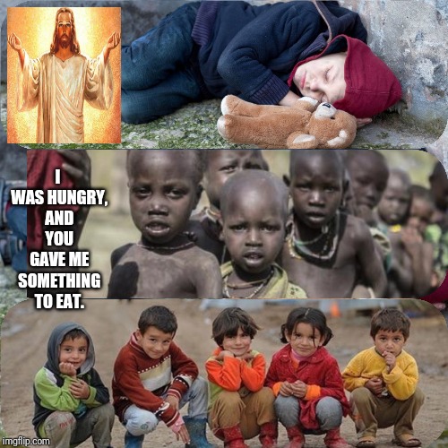 Compassion | I WAS HUNGRY, AND YOU GAVE ME SOMETHING TO EAT. | image tagged in catholic,africa,refugees,homeless,jesus,american flag | made w/ Imgflip meme maker