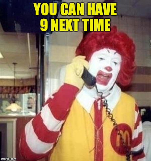 Ronald McDonald Temp | YOU CAN HAVE 9 NEXT TIME | image tagged in ronald mcdonald temp | made w/ Imgflip meme maker