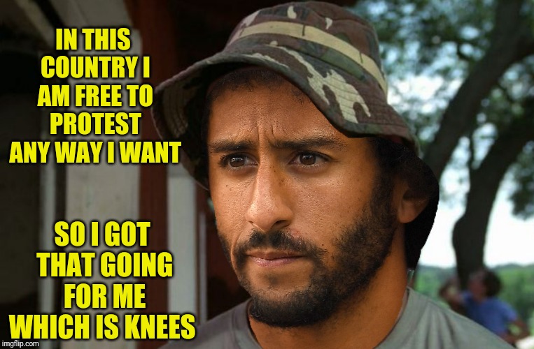 IN THIS COUNTRY I AM FREE TO PROTEST ANY WAY I WANT SO I GOT THAT GOING FOR ME WHICH IS KNEES | made w/ Imgflip meme maker