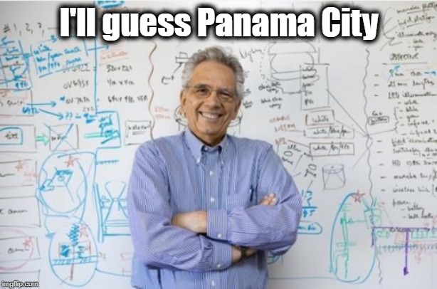 Engineering Professor Meme | I'll guess Panama City | image tagged in memes,engineering professor | made w/ Imgflip meme maker