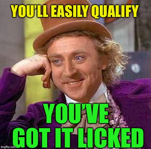 Creepy Condescending Wonka Meme | YOU’LL EASILY QUALIFY YOU’VE GOT IT LICKED | image tagged in memes,creepy condescending wonka | made w/ Imgflip meme maker