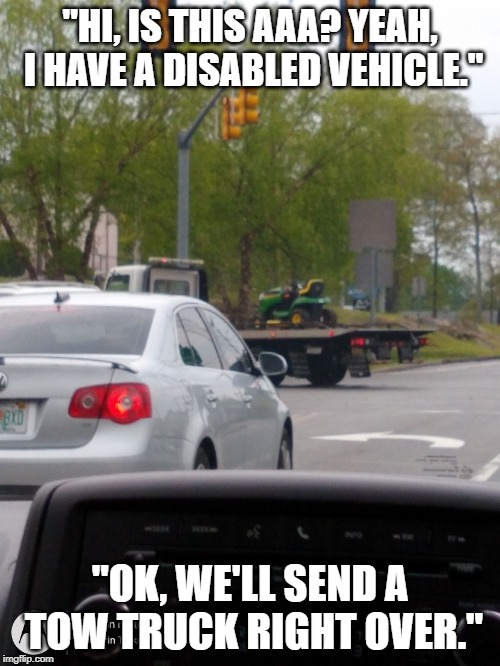 "HI, IS THIS AAA? YEAH, I HAVE A DISABLED VEHICLE."; "OK, WE'LL SEND A TOW TRUCK RIGHT OVER." | image tagged in lawn mower on tow truck | made w/ Imgflip meme maker