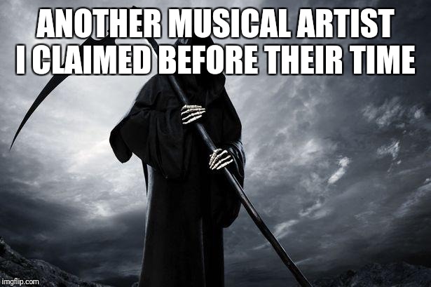 Death | ANOTHER MUSICAL ARTIST I CLAIMED BEFORE THEIR TIME | image tagged in death | made w/ Imgflip meme maker