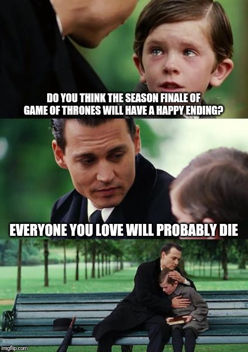 Finding Neverland | DO YOU THINK THE SEASON FINALE OF GAME OF THRONES WILL HAVE A HAPPY ENDING? EVERYONE YOU LOVE WILL PROBABLY DIE | image tagged in memes,finding neverland | made w/ Imgflip meme maker