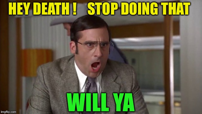 Shouting | HEY DEATH !    STOP DOING THAT WILL YA | image tagged in shouting | made w/ Imgflip meme maker