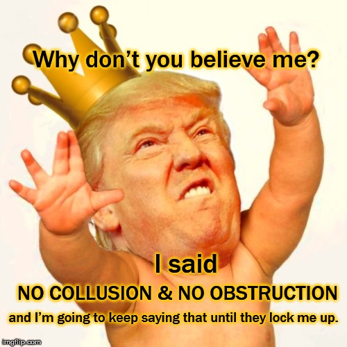 NO COLLUSION - NO OBSTRUCTION | Why don’t you believe me? I said; NO COLLUSION & NO OBSTRUCTION; and I’m going to keep saying that until they lock me up. | image tagged in no collusion and no obstruction,donald trump,impeach trump,mega,republican cowards,justin amash | made w/ Imgflip meme maker