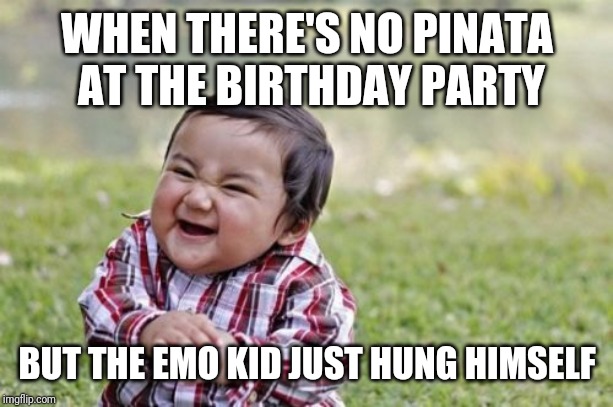 Evil Toddler | WHEN THERE'S NO PINATA AT THE BIRTHDAY PARTY; BUT THE EMO KID JUST HUNG HIMSELF | image tagged in memes,evil toddler | made w/ Imgflip meme maker