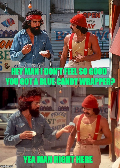 Cheech & Chong | HEY MAN I DON'T FEEL SO GOOD; YOU GOT A BLUE CANDY WRAPPER? YEA MAN RIGHT HERE | image tagged in cheech  chong | made w/ Imgflip meme maker