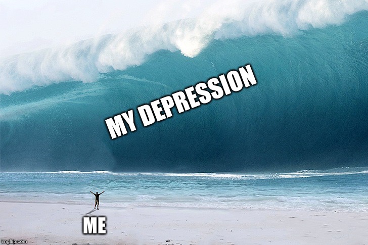 My Depression | MY DEPRESSION; ME | image tagged in tsunami,depression | made w/ Imgflip meme maker
