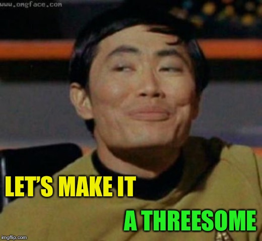 sulu | LET’S MAKE IT A THREESOME | image tagged in sulu | made w/ Imgflip meme maker
