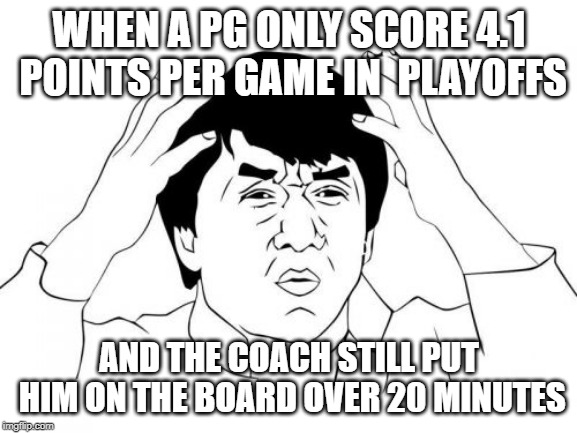 Jackie Chan WTF Meme | WHEN A PG ONLY SCORE 4.1 POINTS PER GAME IN  PLAYOFFS; AND THE COACH STILL PUT HIM ON THE BOARD OVER 20 MINUTES | image tagged in memes,jackie chan wtf | made w/ Imgflip meme maker