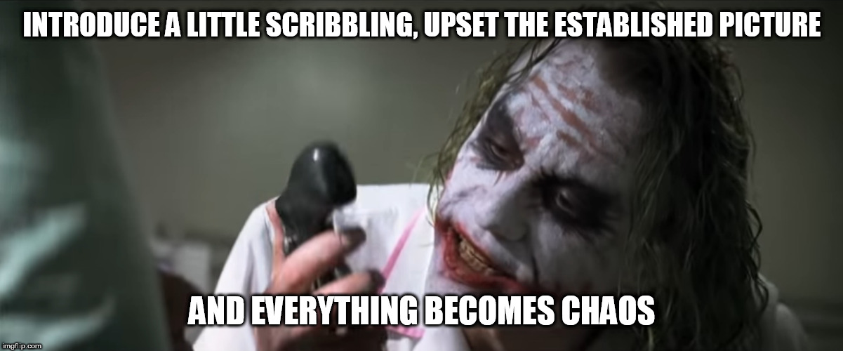 INTRODUCE A LITTLE SCRIBBLING, UPSET THE ESTABLISHED PICTURE AND EVERYTHING BECOMES CHAOS | image tagged in introduce some x | made w/ Imgflip meme maker