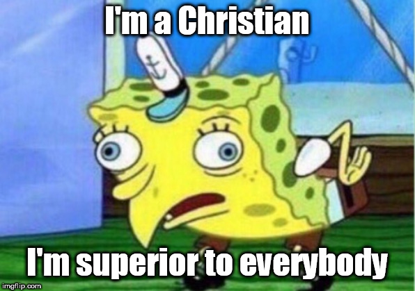 Mocking Spongebob Meme | I'm a Christian; I'm superior to everybody | image tagged in memes,mocking spongebob,christian,christians,superior,superiority | made w/ Imgflip meme maker