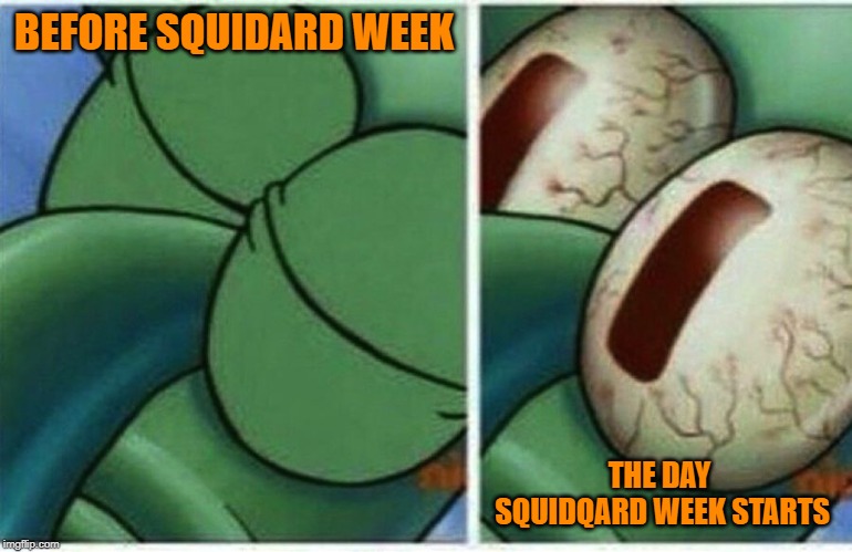 Squidward | BEFORE SQUIDARD WEEK THE DAY SQUIDQARD WEEK STARTS | image tagged in squidward | made w/ Imgflip meme maker