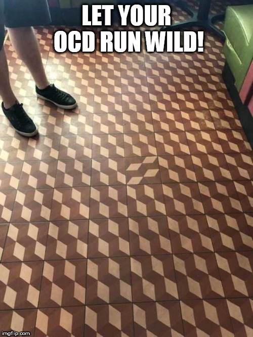 OCD | LET YOUR OCD RUN WILD! | image tagged in ocd | made w/ Imgflip meme maker