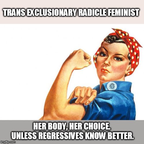 the great turf war | TRANS EXCLUSIONARY RADICLE FEMINIST; HER BODY, HER CHOICE. UNLESS REGRESSIVES KNOW BETTER. | image tagged in women rights | made w/ Imgflip meme maker