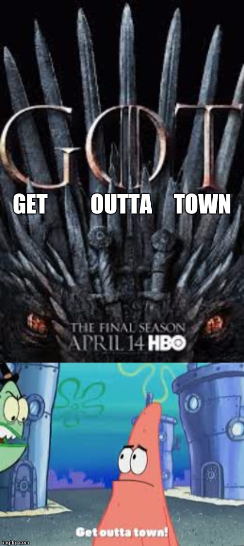 Game of thrones | GET          OUTTA     TOWN | image tagged in game of thrones,patrick,spongebob,hbo | made w/ Imgflip meme maker