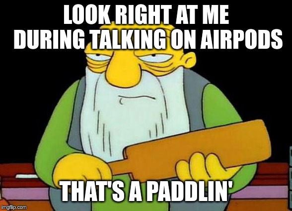 That's a paddlin' | LOOK RIGHT AT ME DURING TALKING ON AIRPODS; THAT'S A PADDLIN' | image tagged in memes,that's a paddlin' | made w/ Imgflip meme maker