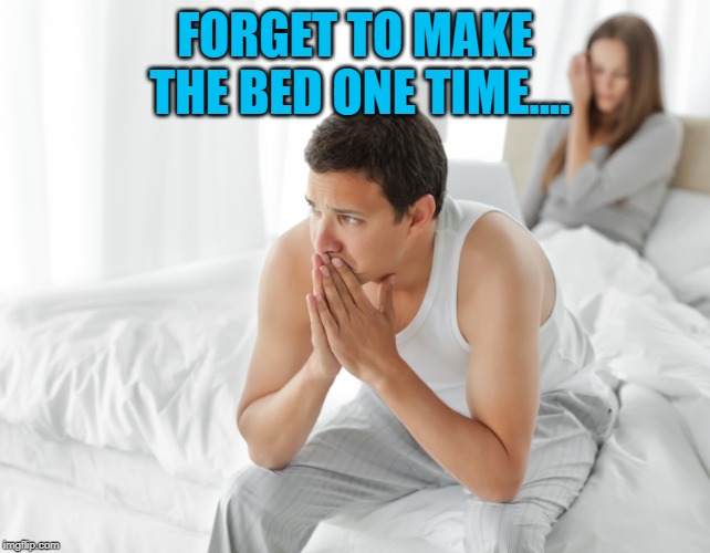 Couple upset in bed | FORGET TO MAKE THE BED ONE TIME.... | image tagged in couple upset in bed | made w/ Imgflip meme maker