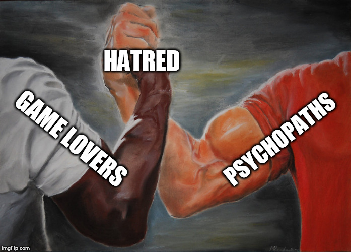 Epic Handshake | HATRED; PSYCHOPATHS; GAME LOVERS | image tagged in epic handshake,hatred,mass murder,psychopath,game lover,games | made w/ Imgflip meme maker