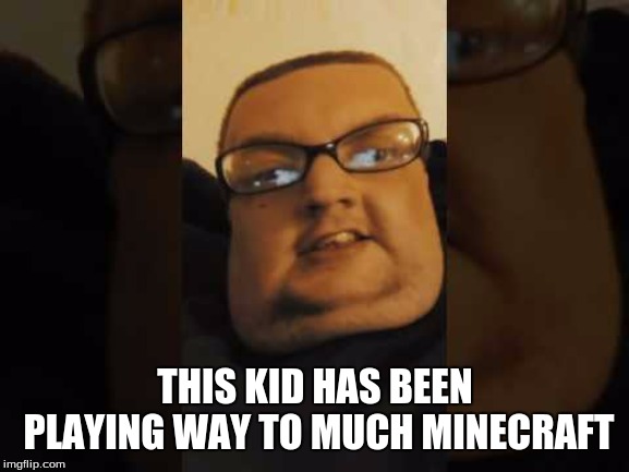 Minecraft | THIS KID HAS BEEN PLAYING WAY TO MUCH MINECRAFT | image tagged in minecraft | made w/ Imgflip meme maker