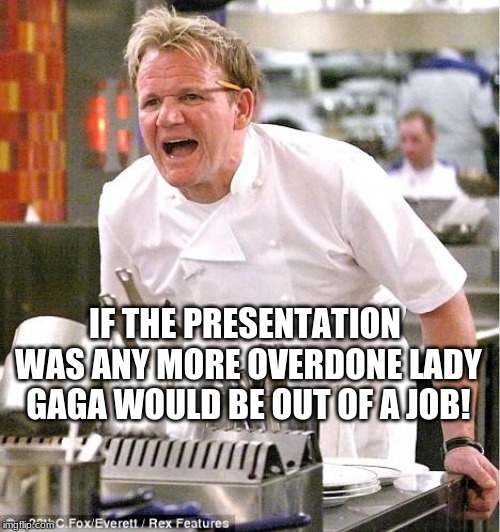 OOOH Burn! | IF THE PRESENTATION WAS ANY MORE OVERDONE LADY GAGA WOULD BE OUT OF A JOB! | image tagged in memes,chef gordon ramsay,food,aint nobody got time for that,funny | made w/ Imgflip meme maker
