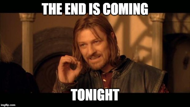 Sean Bean Lord Of The Rings | THE END IS COMING TONIGHT | image tagged in sean bean lord of the rings | made w/ Imgflip meme maker