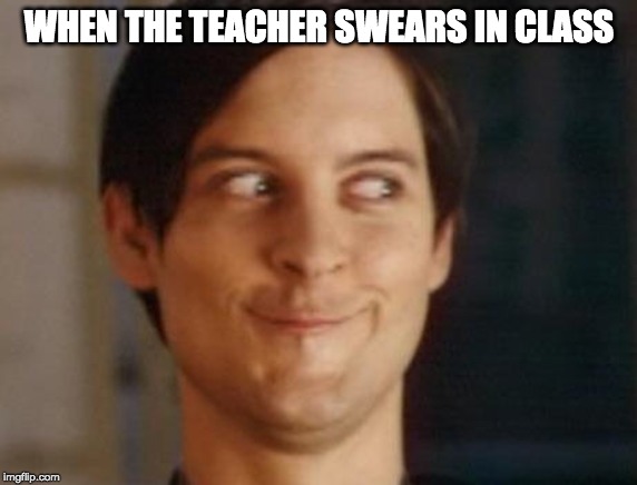 Spiderman Peter Parker Meme |  WHEN THE TEACHER SWEARS IN CLASS | image tagged in memes,spiderman peter parker | made w/ Imgflip meme maker