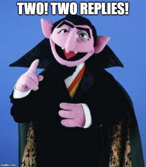 The Count | TWO! TWO REPLIES! | image tagged in the count | made w/ Imgflip meme maker