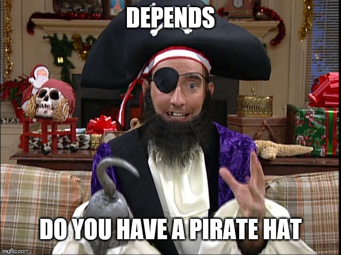 Patchy Pirate | DEPENDS DO YOU HAVE A PIRATE HAT | image tagged in patchy pirate | made w/ Imgflip meme maker