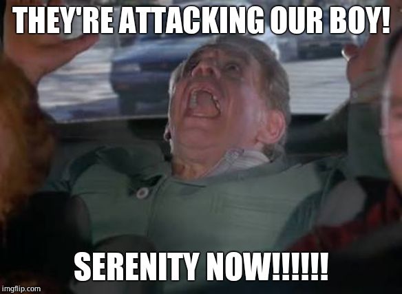 Another Serenity Now meme featuring Frank Costanza | THEY'RE ATTACKING OUR BOY! SERENITY NOW!!!!!! | image tagged in another serenity now meme featuring frank costanza | made w/ Imgflip meme maker